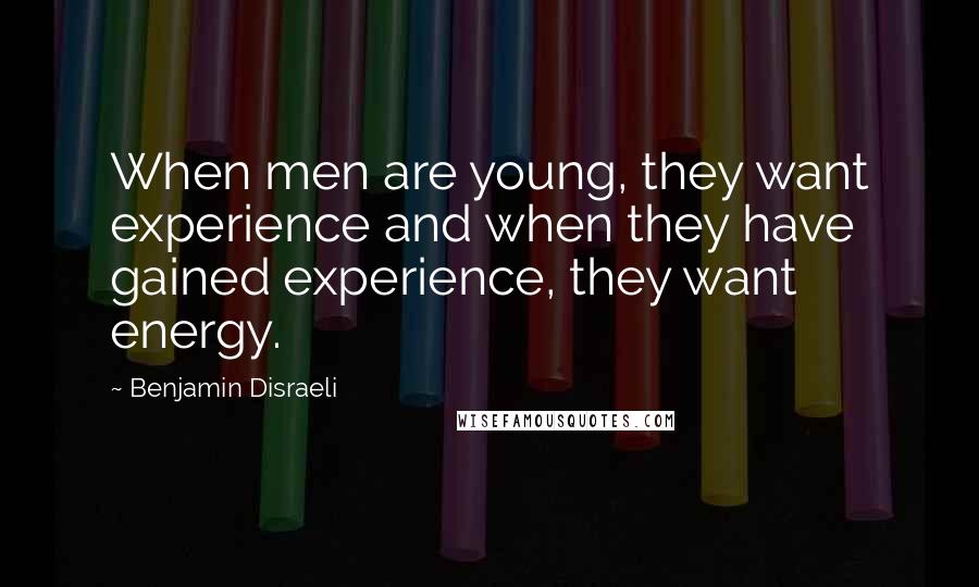 Benjamin Disraeli Quotes: When men are young, they want experience and when they have gained experience, they want energy.