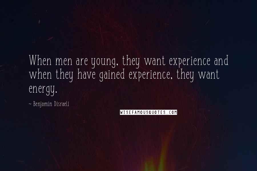 Benjamin Disraeli Quotes: When men are young, they want experience and when they have gained experience, they want energy.