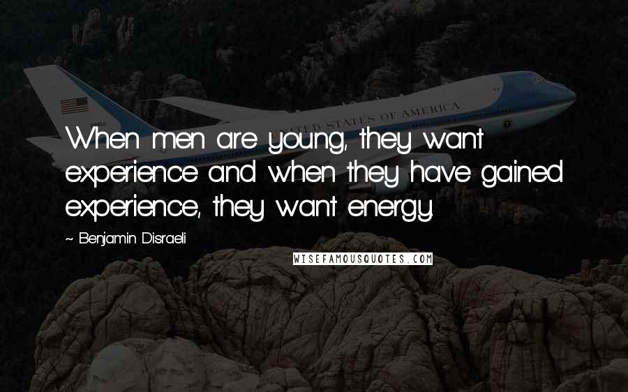 Benjamin Disraeli Quotes: When men are young, they want experience and when they have gained experience, they want energy.