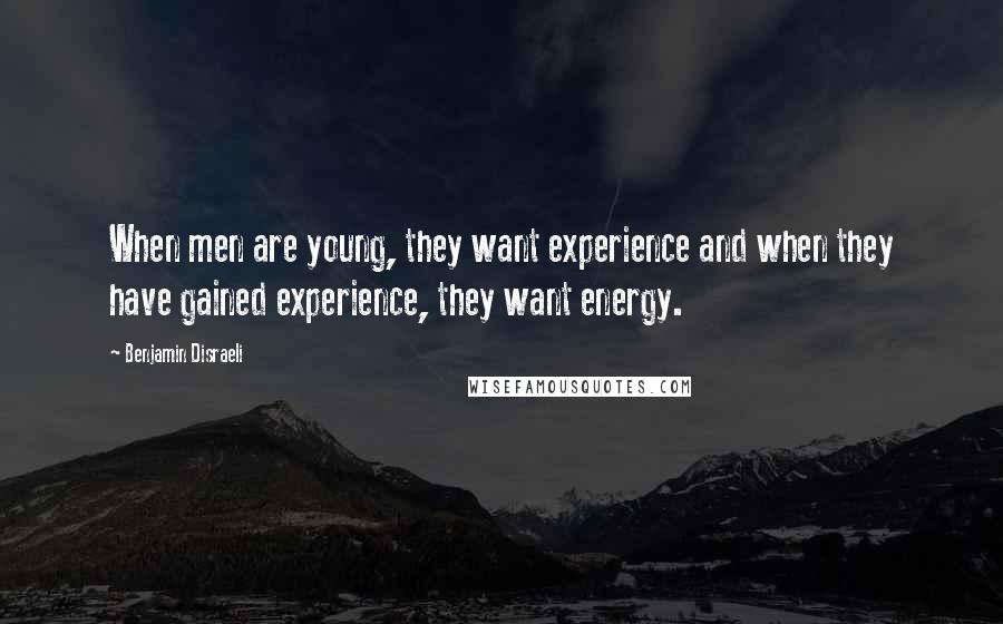 Benjamin Disraeli Quotes: When men are young, they want experience and when they have gained experience, they want energy.