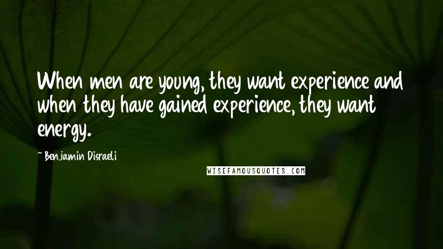 Benjamin Disraeli Quotes: When men are young, they want experience and when they have gained experience, they want energy.