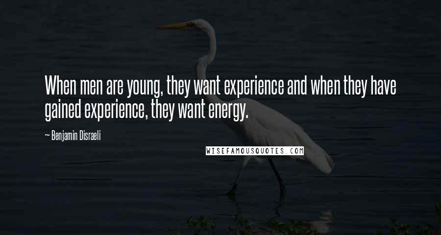 Benjamin Disraeli Quotes: When men are young, they want experience and when they have gained experience, they want energy.