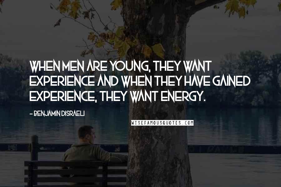 Benjamin Disraeli Quotes: When men are young, they want experience and when they have gained experience, they want energy.