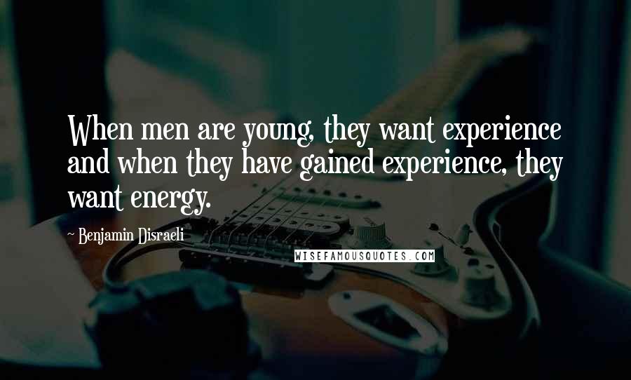 Benjamin Disraeli Quotes: When men are young, they want experience and when they have gained experience, they want energy.