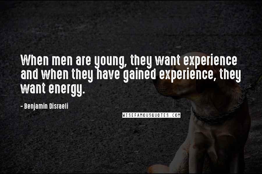 Benjamin Disraeli Quotes: When men are young, they want experience and when they have gained experience, they want energy.