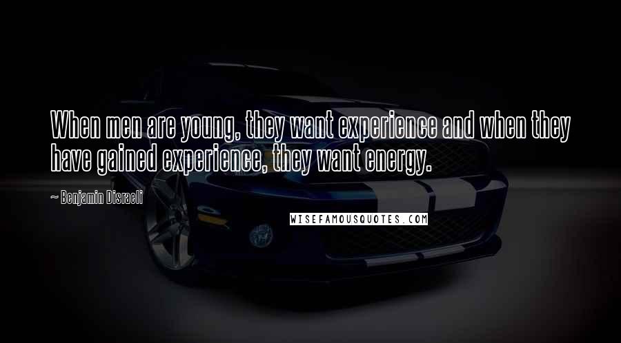 Benjamin Disraeli Quotes: When men are young, they want experience and when they have gained experience, they want energy.