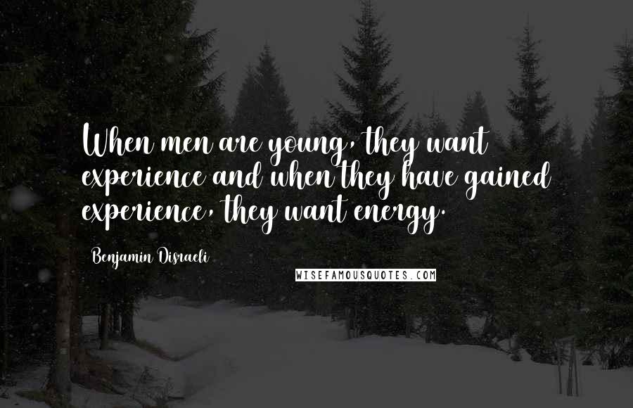 Benjamin Disraeli Quotes: When men are young, they want experience and when they have gained experience, they want energy.