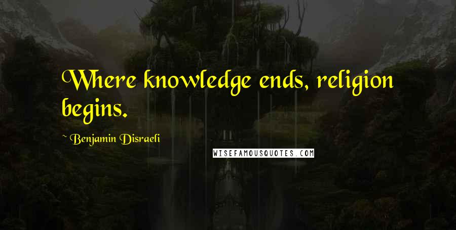 Benjamin Disraeli Quotes: Where knowledge ends, religion begins.