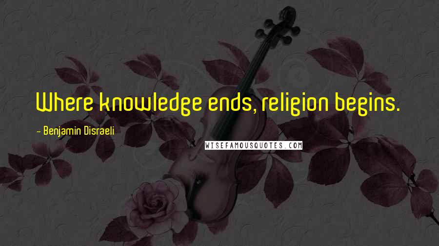 Benjamin Disraeli Quotes: Where knowledge ends, religion begins.