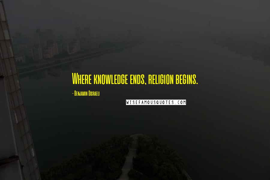 Benjamin Disraeli Quotes: Where knowledge ends, religion begins.