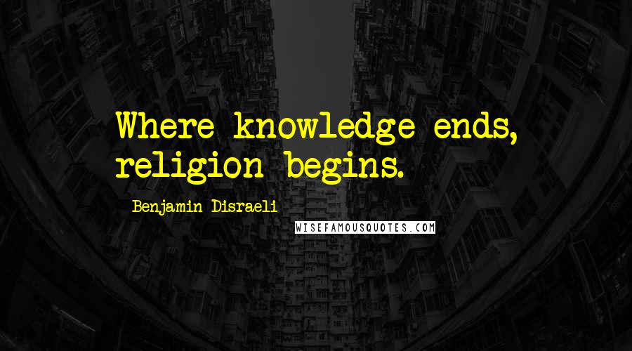 Benjamin Disraeli Quotes: Where knowledge ends, religion begins.