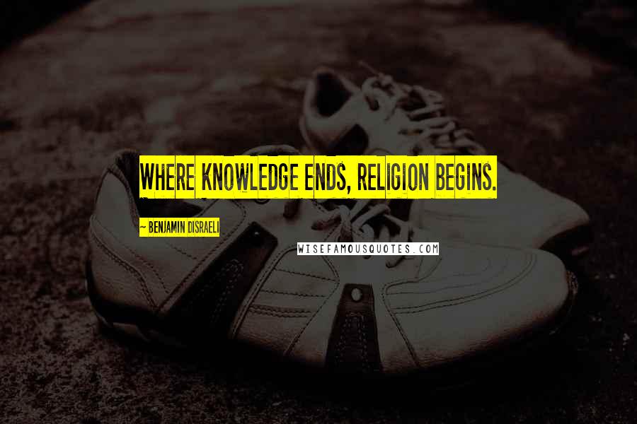 Benjamin Disraeli Quotes: Where knowledge ends, religion begins.