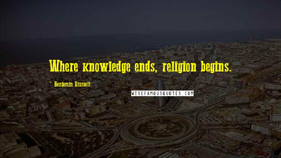 Benjamin Disraeli Quotes: Where knowledge ends, religion begins.