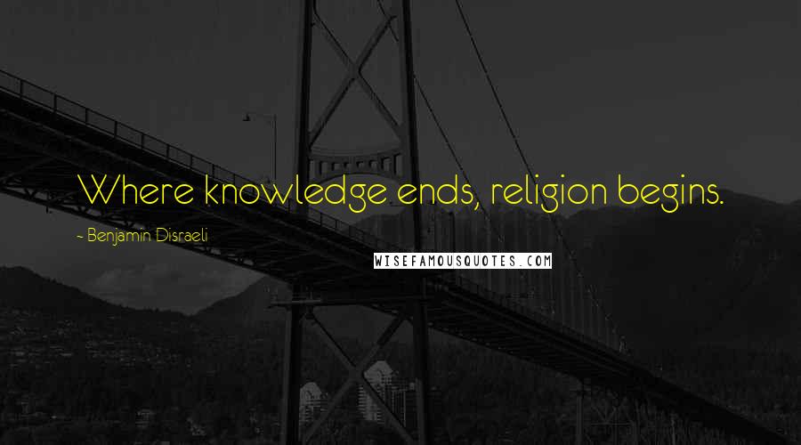 Benjamin Disraeli Quotes: Where knowledge ends, religion begins.