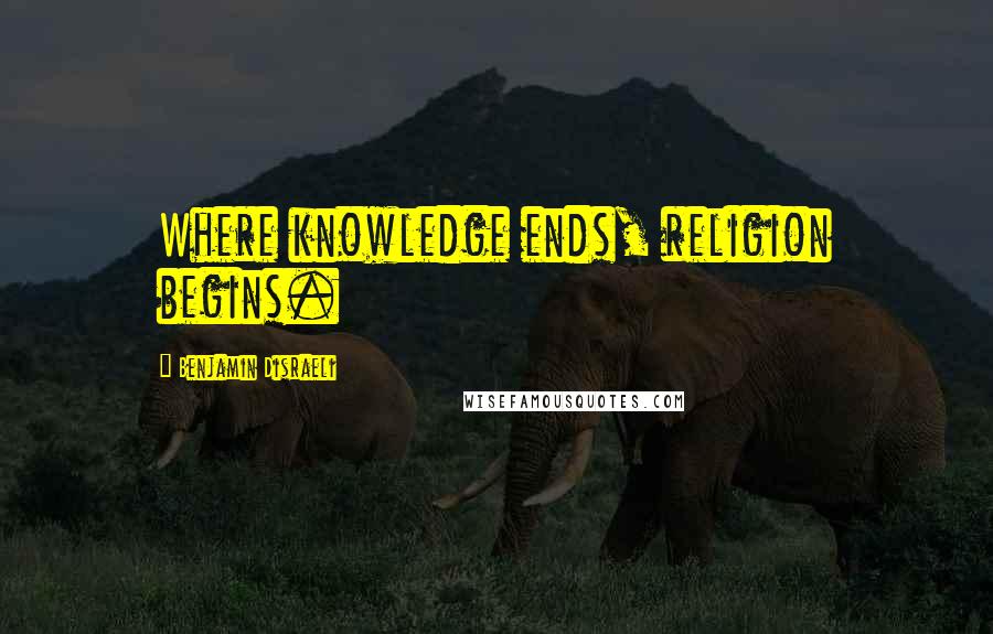 Benjamin Disraeli Quotes: Where knowledge ends, religion begins.