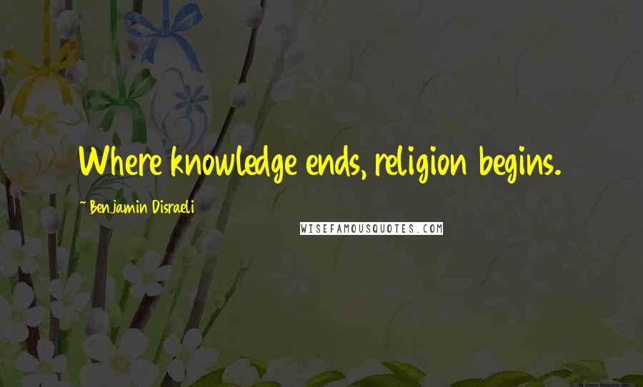 Benjamin Disraeli Quotes: Where knowledge ends, religion begins.