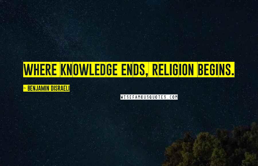 Benjamin Disraeli Quotes: Where knowledge ends, religion begins.