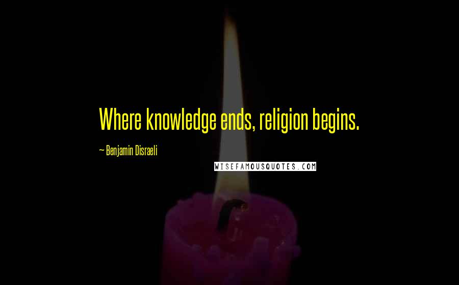 Benjamin Disraeli Quotes: Where knowledge ends, religion begins.