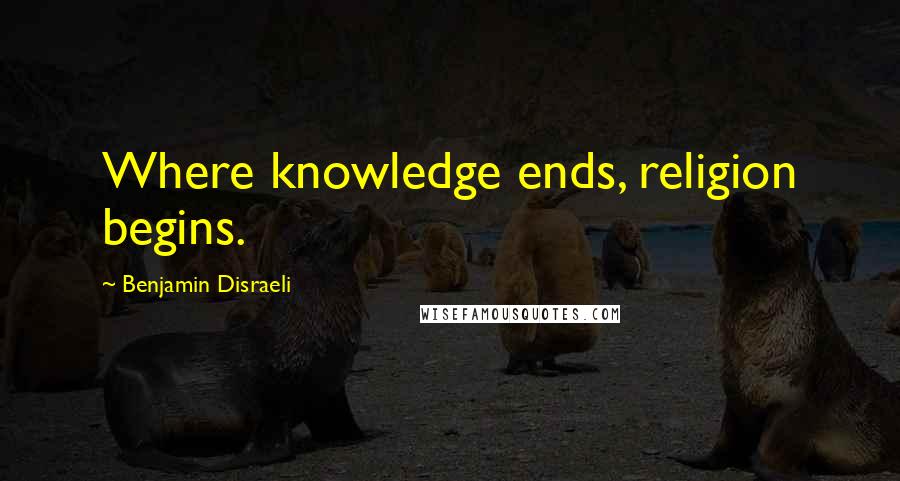 Benjamin Disraeli Quotes: Where knowledge ends, religion begins.