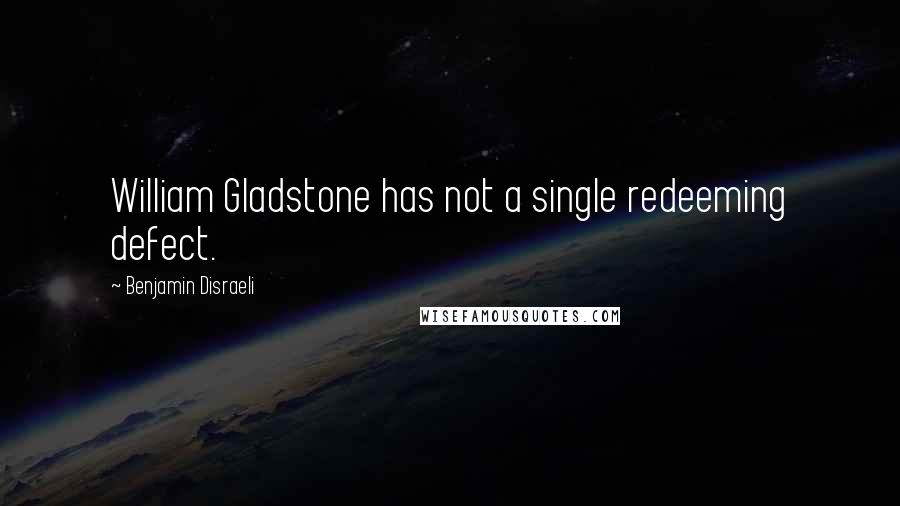 Benjamin Disraeli Quotes: William Gladstone has not a single redeeming defect.
