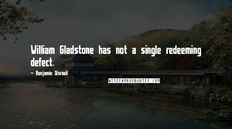 Benjamin Disraeli Quotes: William Gladstone has not a single redeeming defect.