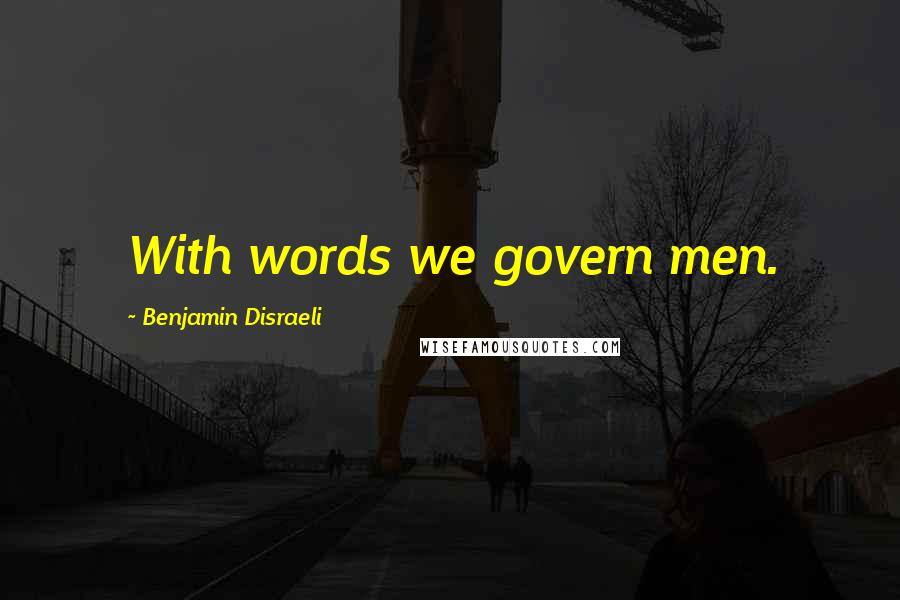 Benjamin Disraeli Quotes: With words we govern men.