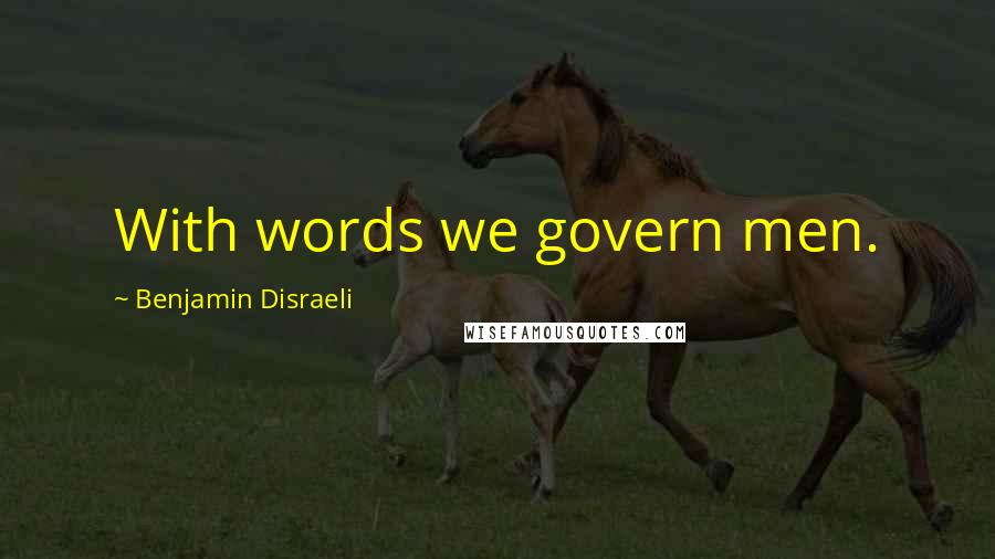 Benjamin Disraeli Quotes: With words we govern men.