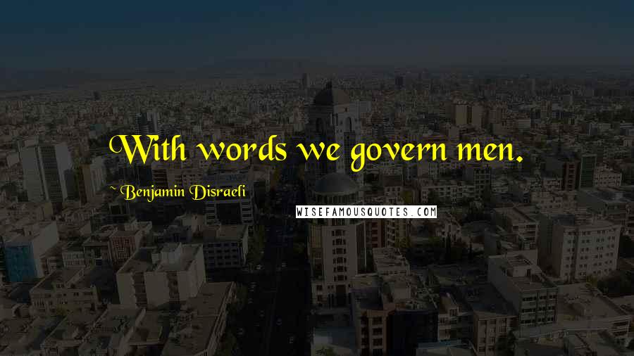 Benjamin Disraeli Quotes: With words we govern men.