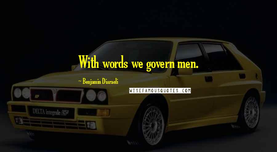 Benjamin Disraeli Quotes: With words we govern men.