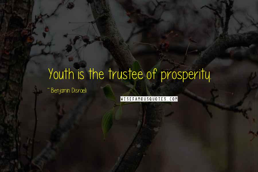 Benjamin Disraeli Quotes: Youth is the trustee of prosperity.