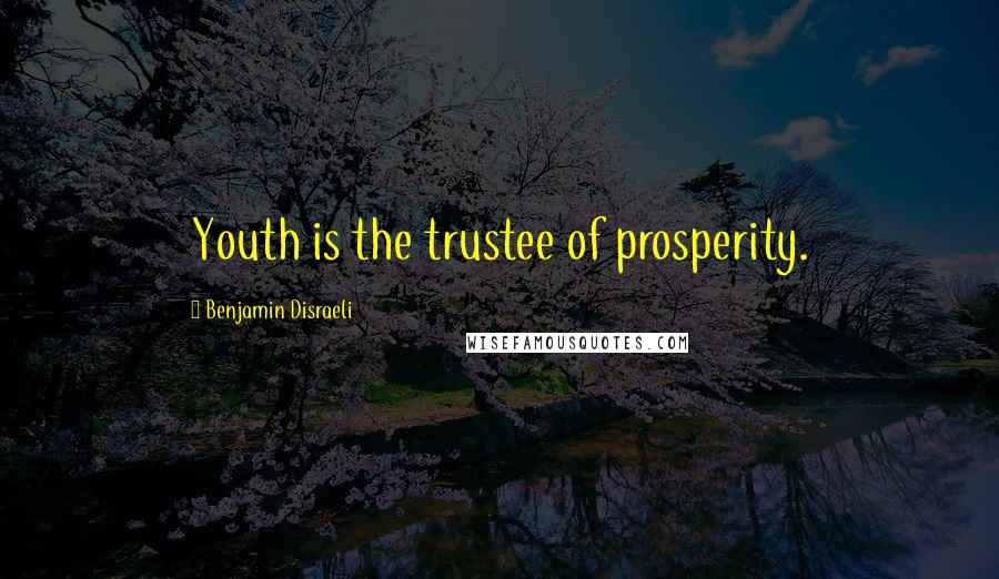 Benjamin Disraeli Quotes: Youth is the trustee of prosperity.