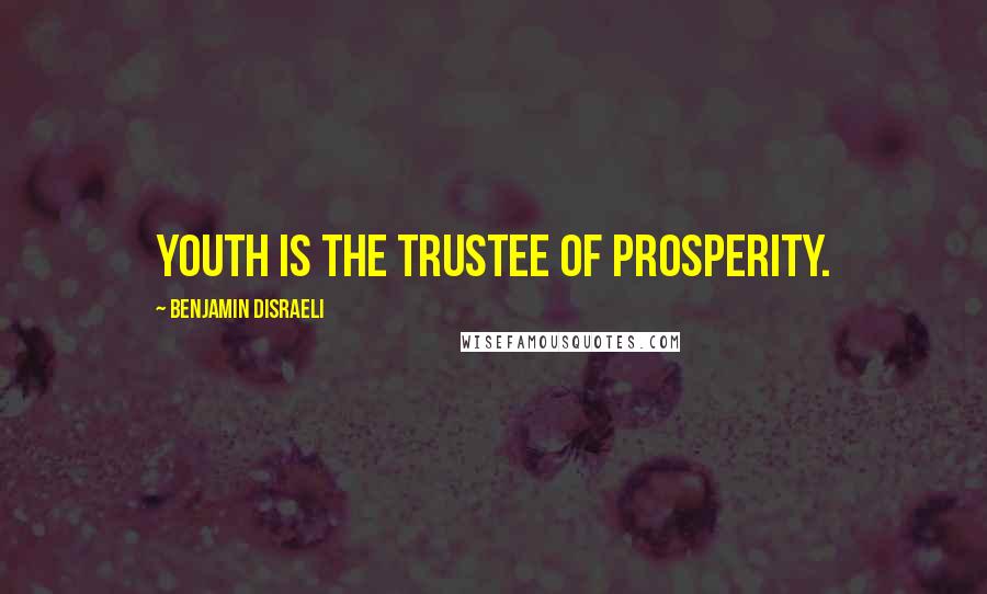 Benjamin Disraeli Quotes: Youth is the trustee of prosperity.