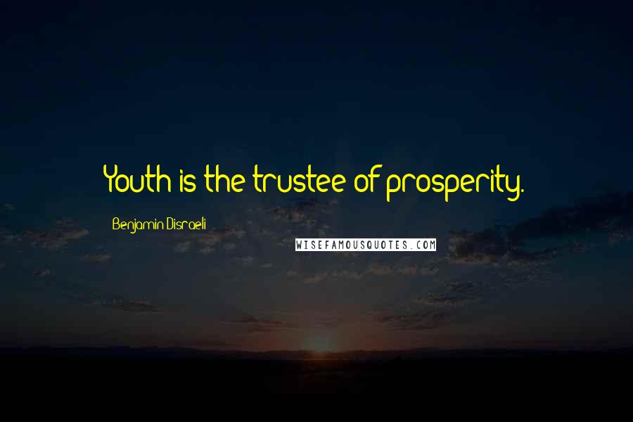 Benjamin Disraeli Quotes: Youth is the trustee of prosperity.