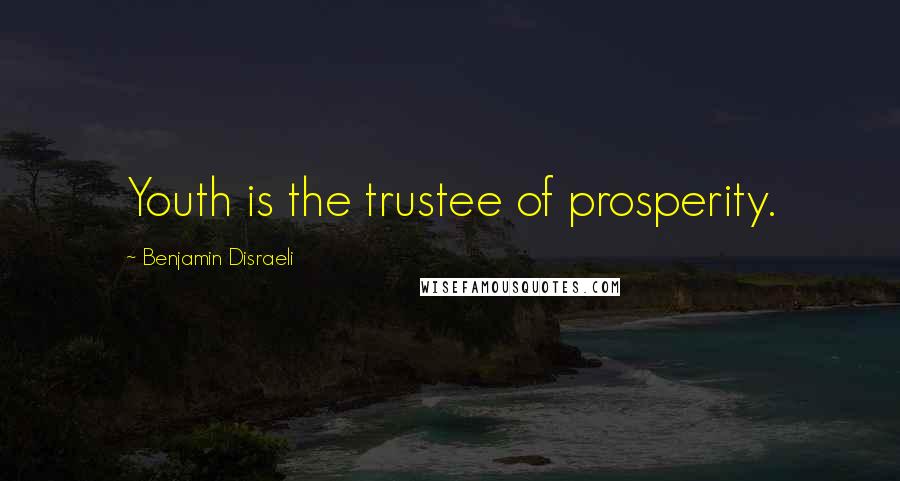 Benjamin Disraeli Quotes: Youth is the trustee of prosperity.