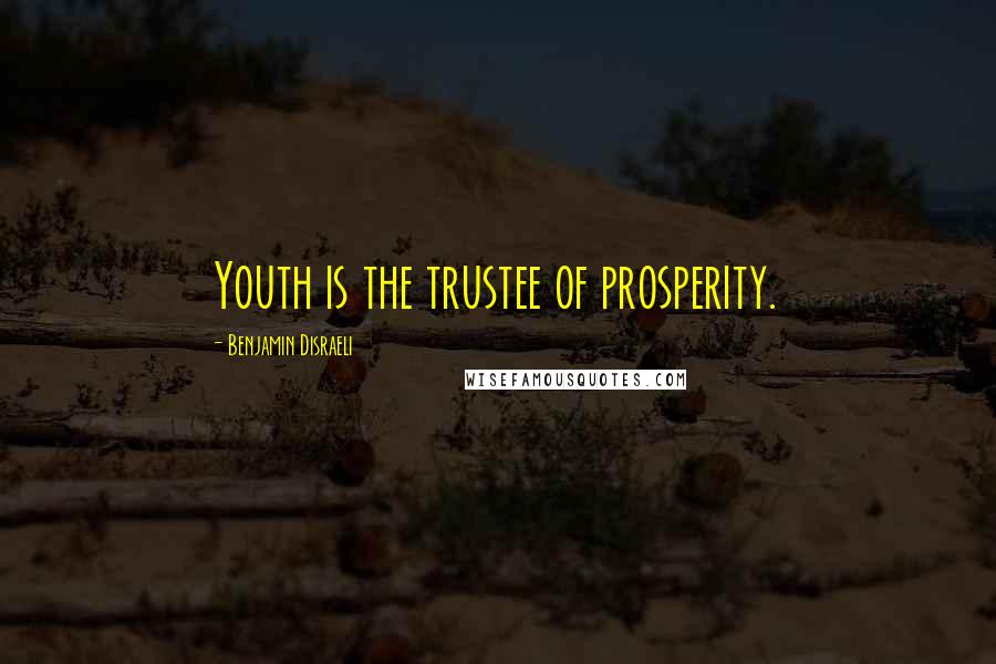 Benjamin Disraeli Quotes: Youth is the trustee of prosperity.