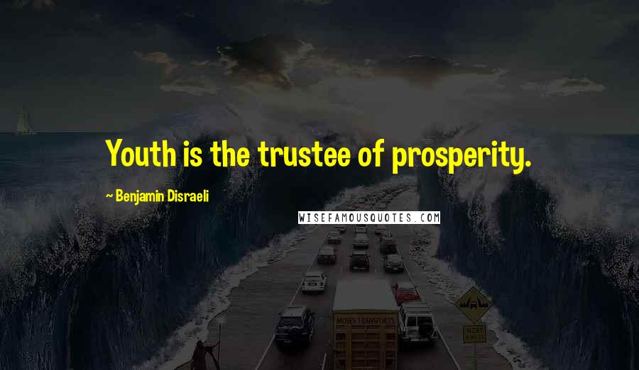 Benjamin Disraeli Quotes: Youth is the trustee of prosperity.