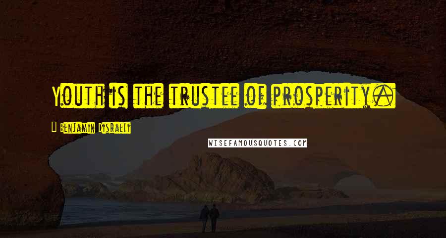 Benjamin Disraeli Quotes: Youth is the trustee of prosperity.