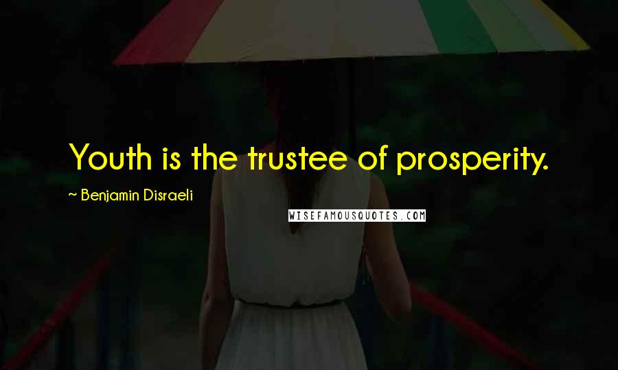 Benjamin Disraeli Quotes: Youth is the trustee of prosperity.