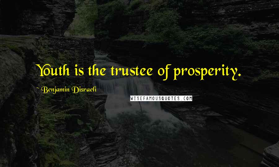 Benjamin Disraeli Quotes: Youth is the trustee of prosperity.
