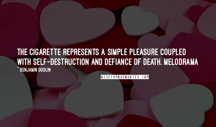 Benjamin Doolin Quotes: The cigarette represents a simple pleasure coupled with self-destruction and defiance of death. Melodrama