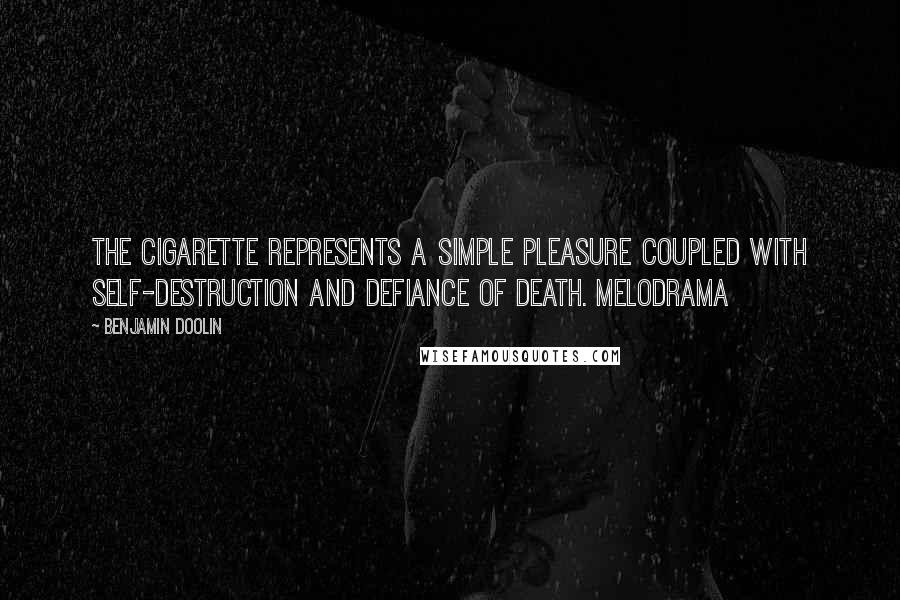 Benjamin Doolin Quotes: The cigarette represents a simple pleasure coupled with self-destruction and defiance of death. Melodrama