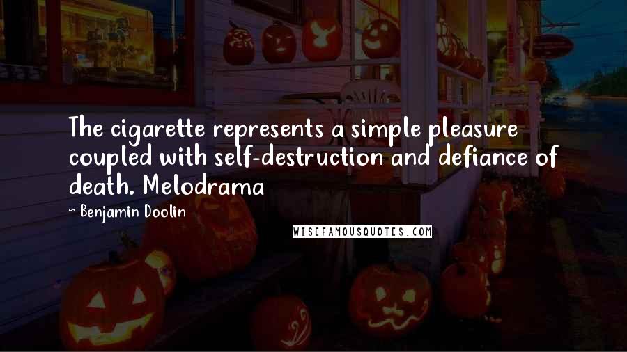 Benjamin Doolin Quotes: The cigarette represents a simple pleasure coupled with self-destruction and defiance of death. Melodrama