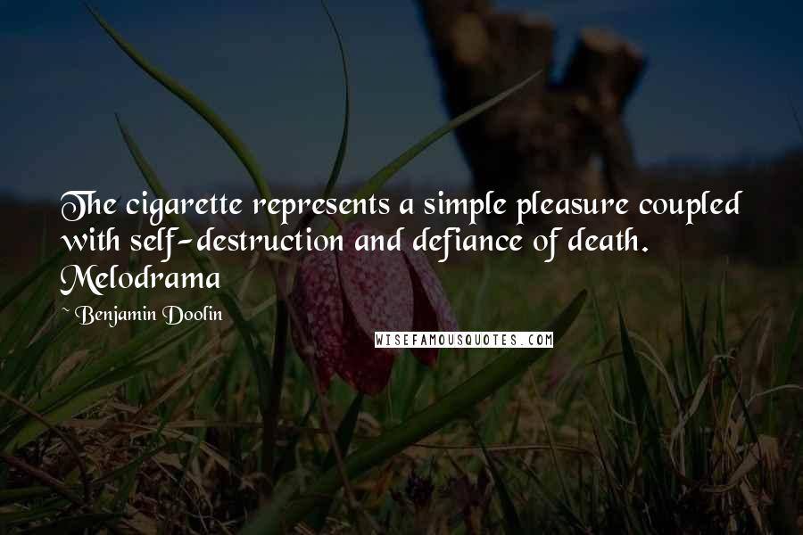 Benjamin Doolin Quotes: The cigarette represents a simple pleasure coupled with self-destruction and defiance of death. Melodrama