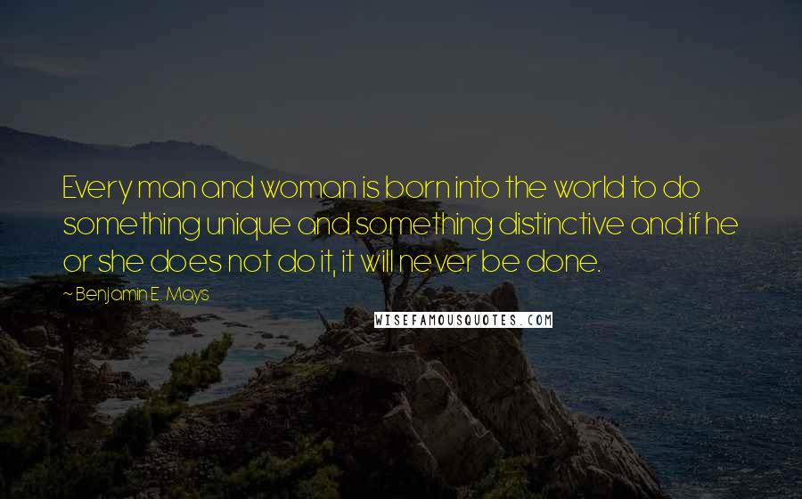 Benjamin E. Mays Quotes: Every man and woman is born into the world to do something unique and something distinctive and if he or she does not do it, it will never be done.