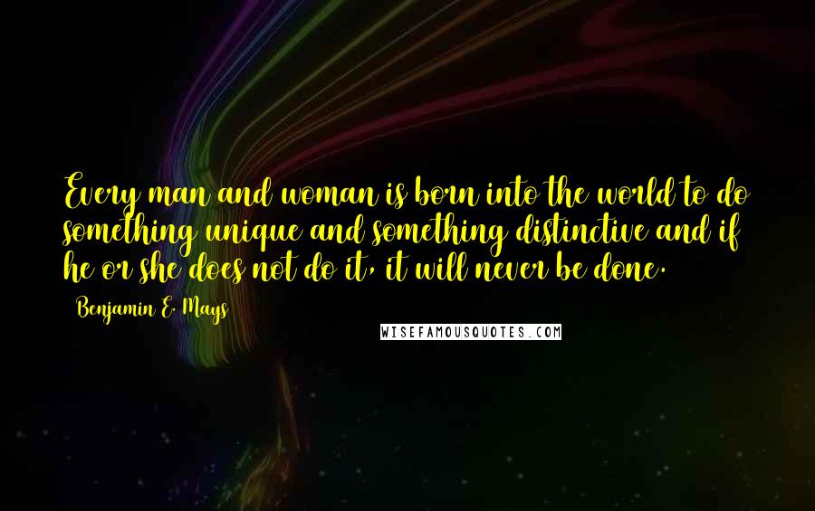 Benjamin E. Mays Quotes: Every man and woman is born into the world to do something unique and something distinctive and if he or she does not do it, it will never be done.