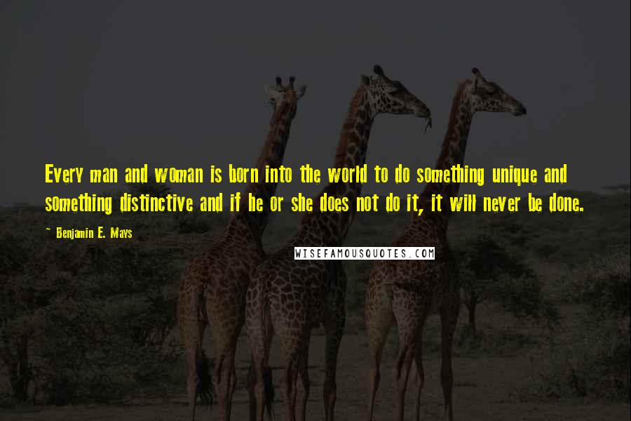 Benjamin E. Mays Quotes: Every man and woman is born into the world to do something unique and something distinctive and if he or she does not do it, it will never be done.