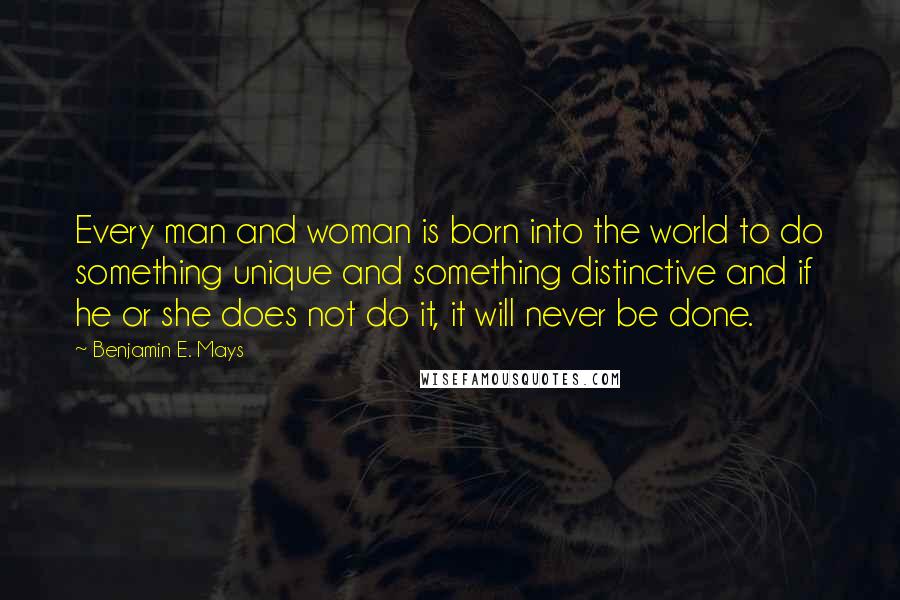 Benjamin E. Mays Quotes: Every man and woman is born into the world to do something unique and something distinctive and if he or she does not do it, it will never be done.