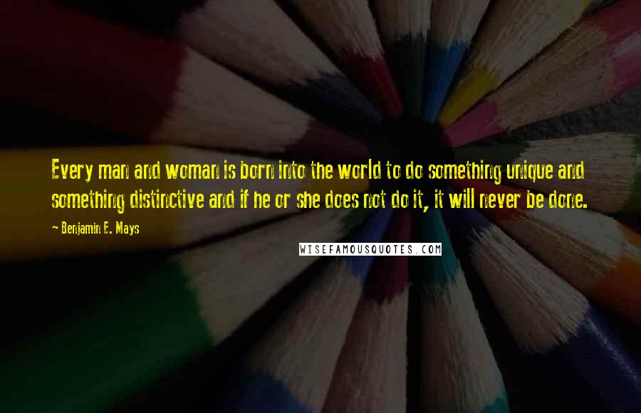 Benjamin E. Mays Quotes: Every man and woman is born into the world to do something unique and something distinctive and if he or she does not do it, it will never be done.