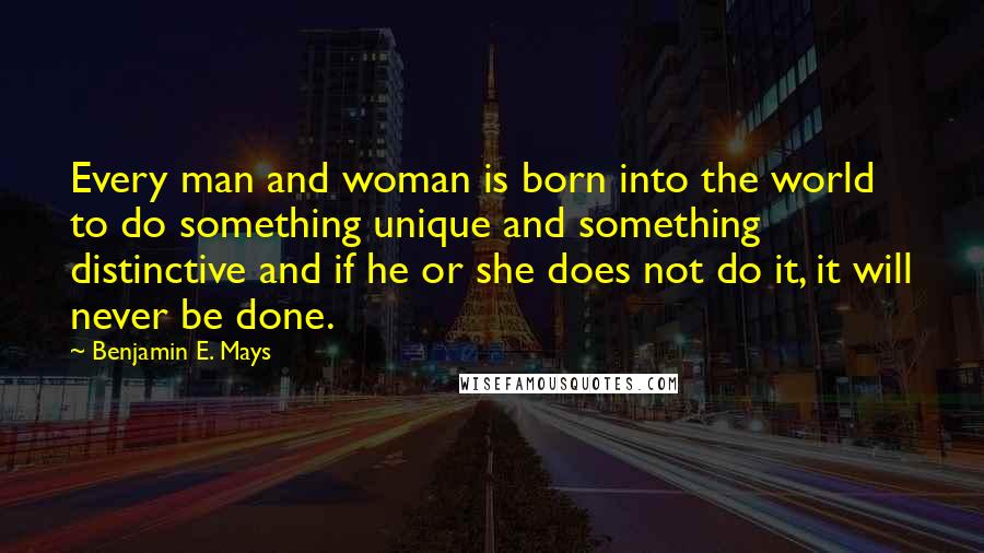 Benjamin E. Mays Quotes: Every man and woman is born into the world to do something unique and something distinctive and if he or she does not do it, it will never be done.