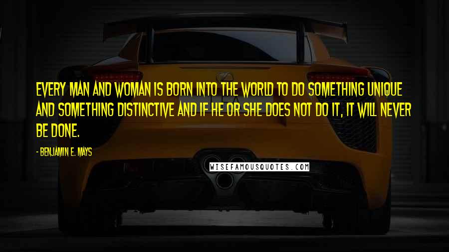 Benjamin E. Mays Quotes: Every man and woman is born into the world to do something unique and something distinctive and if he or she does not do it, it will never be done.